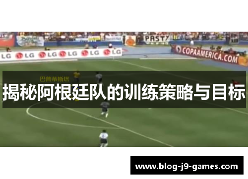 揭秘阿根廷队的训练策略与目标