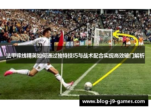 法甲锋线精英如何通过独特技巧与战术配合实现高效破门解析