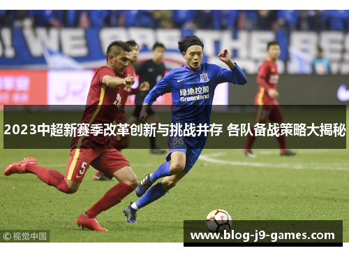 2023中超新赛季改革创新与挑战并存 各队备战策略大揭秘