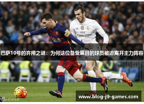 巴萨10号的弃用之谜：为何这位备受瞩目的球员被迫离开主力阵容