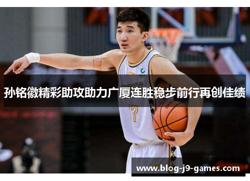孙铭徽精彩助攻助力广厦连胜稳步前行再创佳绩
