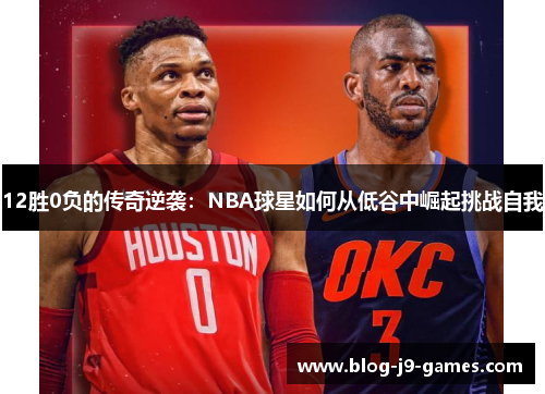12胜0负的传奇逆袭：NBA球星如何从低谷中崛起挑战自我