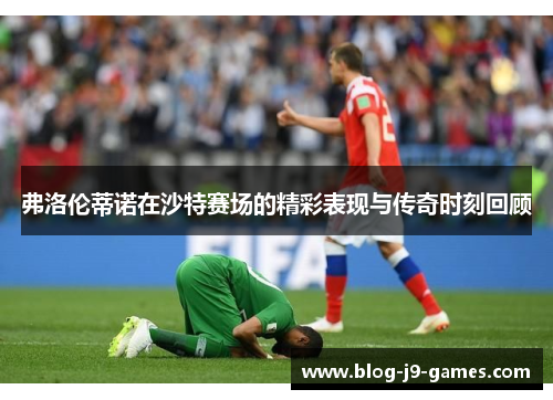 弗洛伦蒂诺在沙特赛场的精彩表现与传奇时刻回顾