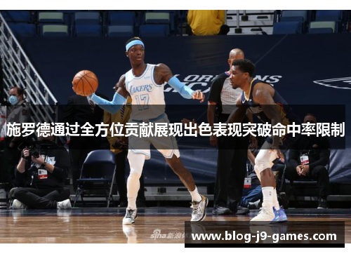 施罗德通过全方位贡献展现出色表现突破命中率限制