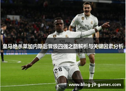 皇马绝杀莱加内斯后晋级四强之路解析与关键因素分析