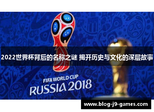 2022世界杯背后的名称之谜 揭开历史与文化的深层故事