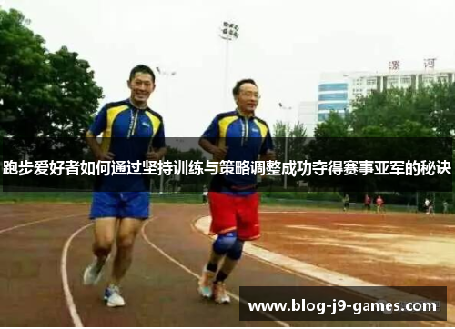 跑步爱好者如何通过坚持训练与策略调整成功夺得赛事亚军的秘诀
