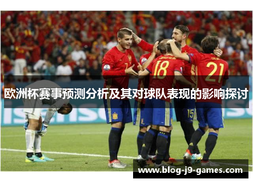 欧洲杯赛事预测分析及其对球队表现的影响探讨