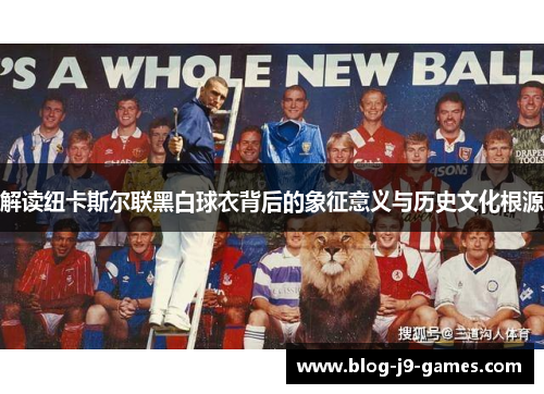 解读纽卡斯尔联黑白球衣背后的象征意义与历史文化根源