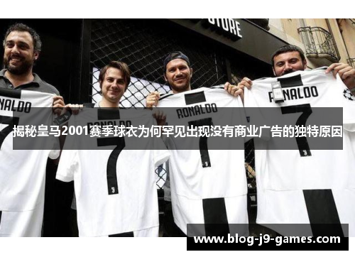 揭秘皇马2001赛季球衣为何罕见出现没有商业广告的独特原因 揭秘皇马2001赛季球衣为何罕见出现没有商业广告的独特原因