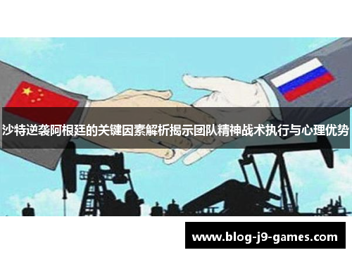 沙特逆袭阿根廷的关键因素解析揭示团队精神战术执行与心理优势