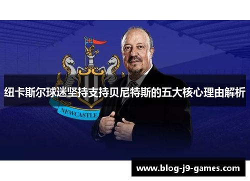 纽卡斯尔球迷坚持支持贝尼特斯的五大核心理由解析