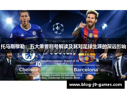 托马斯穆勒:五大荣誉称号解读及其对足球生涯的深远影响 托马斯穆勒:五大荣誉称号解读及其对足球生涯的深远影响