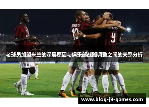 老球员加盟米兰的深层原因与俱乐部战略调整之间的关系分析