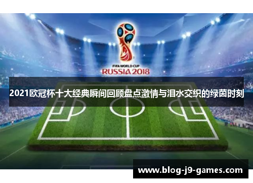 2021欧冠杯十大经典瞬间回顾盘点激情与泪水交织的绿茵时刻
