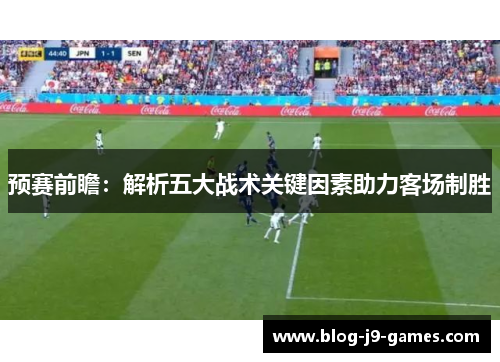 预赛前瞻：解析五大战术关键因素助力客场制胜