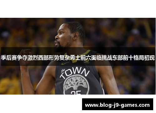 季后赛争夺激烈西部形势复杂勇士前六面临挑战东部前十格局初现