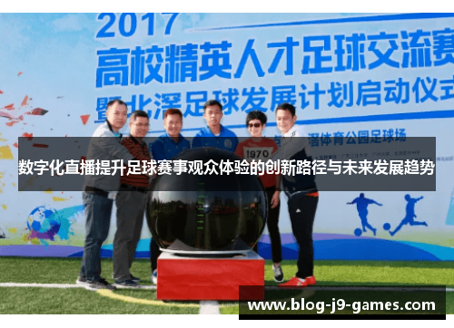 数字化直播提升足球赛事观众体验的创新路径与未来发展趋势