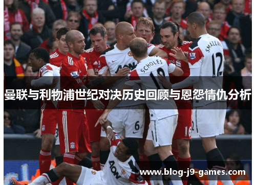 曼联与利物浦世纪对决历史回顾与恩怨情仇分析