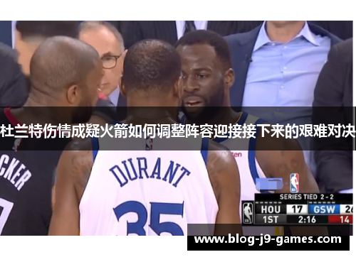 杜兰特伤情成疑火箭如何调整阵容迎接接下来的艰难对决