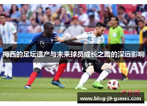 梅西的足坛遗产与未来球员成长之路的深远影响