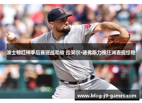 波士顿红袜季后赛迎战劲敌 拉斐尔·德弗斯力挽狂澜表现惊艳 波士顿红袜季后赛迎战劲敌 拉斐尔·德弗斯力挽狂澜表现惊艳