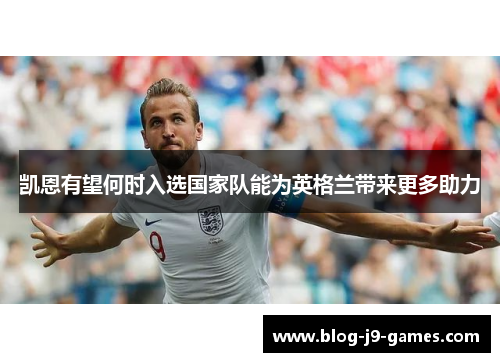 凯恩有望何时入选国家队能为英格兰带来更多助力