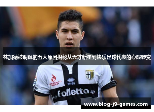 林加德被调侃的五大原因揭秘从天才新星到快乐足球代表的心酸转变 林加德被调侃的五大原因揭秘从天才新星到快乐足球代表的心酸转变