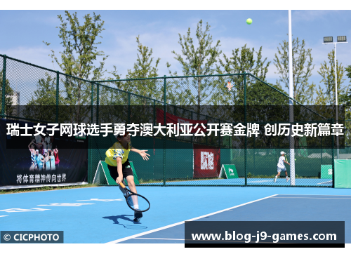 瑞士女子网球选手勇夺澳大利亚公开赛金牌 创历史新篇章 瑞士女子网球选手勇夺澳大利亚公开赛金牌 创历史新篇章
