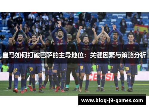皇马如何打破巴萨的主导地位：关键因素与策略分析