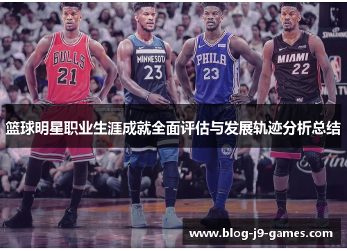 篮球明星职业生涯成就全面评估与发展轨迹分析总结 篮球明星职业生涯成就全面评估与发展轨迹分析总结