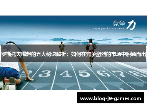 罗斯托夫崛起的五大秘诀解析：如何在竞争激烈的市场中脱颖而出