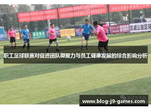 职工足球联赛对促进团队凝聚力与员工健康发展的综合影响分析