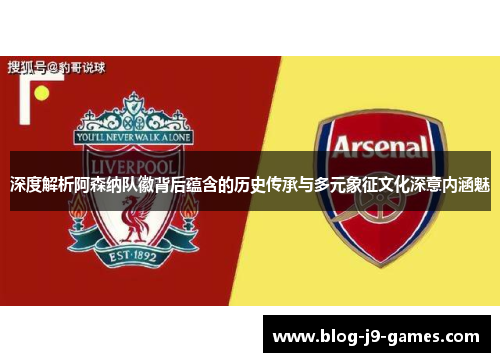 深度解析阿森纳队徽背后蕴含的历史传承与多元象征文化深意内涵魅