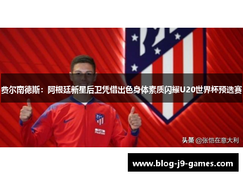 费尔南德斯:阿根廷新星后卫凭借出色身体素质闪耀U20世界杯预选赛 费尔南德斯:阿根廷新星后卫凭借出色身体素质闪耀U20世界杯预选赛