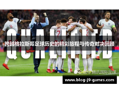 跨越格拉斯哥足球历史的精彩旅程与传奇对决回顾