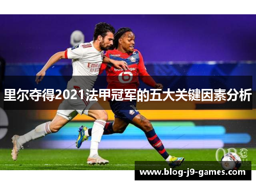 里尔夺得2021法甲冠军的五大关键因素分析 里尔夺得2021法甲冠军的五大关键因素分析