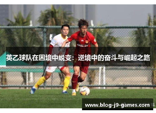 英乙球队在困境中蜕变：逆境中的奋斗与崛起之路