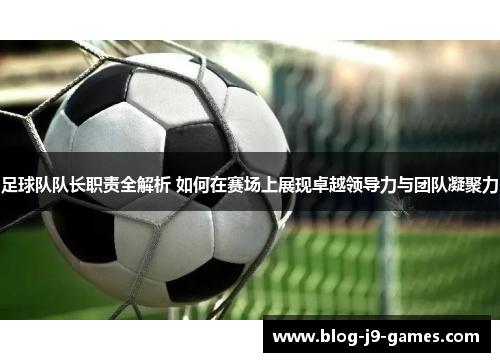 足球队队长职责全解析 如何在赛场上展现卓越领导力与团队凝聚力