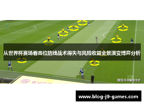 从世界杯赛场看高位防线战术得失与风险收益全景演变博弈分析