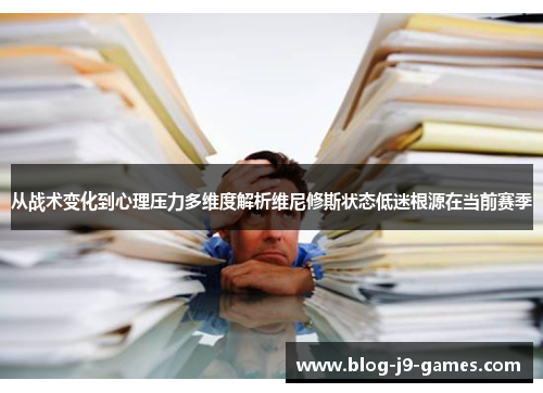 从战术变化到心理压力多维度解析维尼修斯状态低迷根源在当前赛季