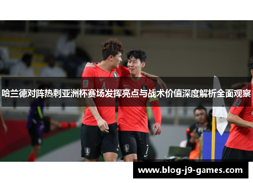 哈兰德对阵热刺亚洲杯赛场发挥亮点与战术价值深度解析全面观察
