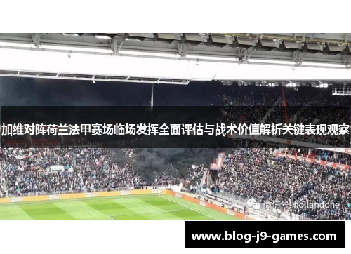 加维对阵荷兰法甲赛场临场发挥全面评估与战术价值解析关键表现观察
