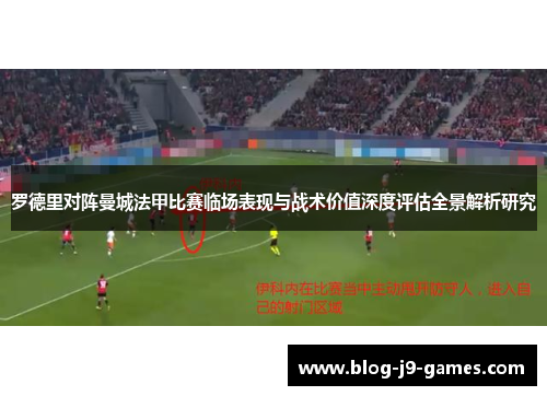 罗德里对阵曼城法甲比赛临场表现与战术价值深度评估全景解析研究