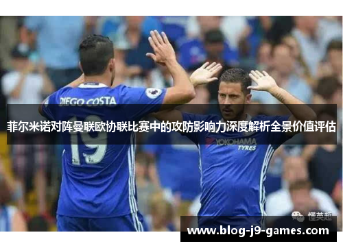 菲尔米诺对阵曼联欧协联比赛中的攻防影响力深度解析全景价值评估