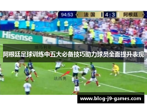 阿根廷足球训练中五大必备技巧助力球员全面提升表现 阿根廷足球训练中五大必备技巧助力球员全面提升表现