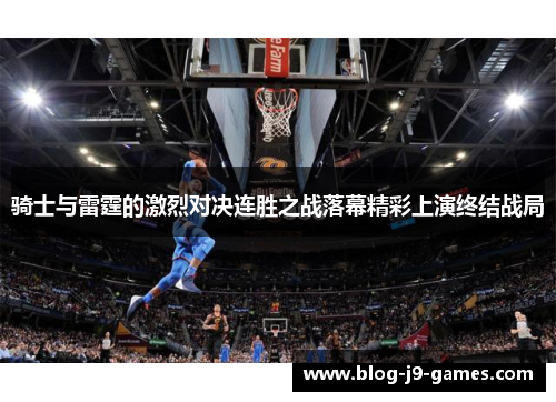 骑士与雷霆的激烈对决连胜之战落幕精彩上演终结战局
