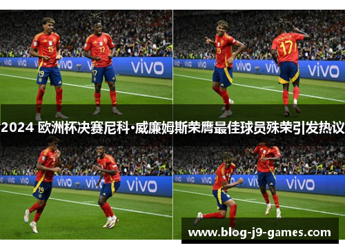 2024 欧洲杯决赛尼科·威廉姆斯荣膺最佳球员殊荣引发热议
