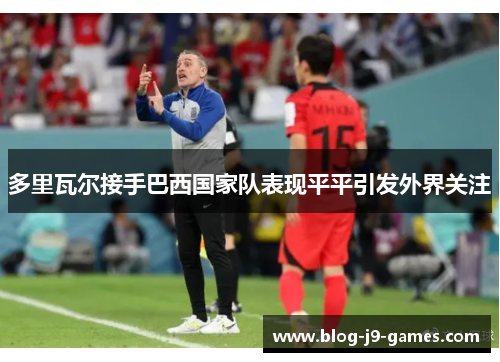 多里瓦尔接手巴西国家队表现平平引发外界关注 多里瓦尔接手巴西国家队表现平平引发外界关注