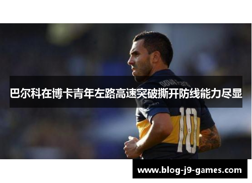巴尔科在博卡青年左路高速突破撕开防线能力尽显 巴尔科在博卡青年左路高速突破撕开防线能力尽显